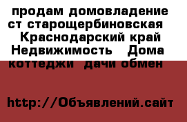 продам домовладение ст старощербиновская - Краснодарский край Недвижимость » Дома, коттеджи, дачи обмен   